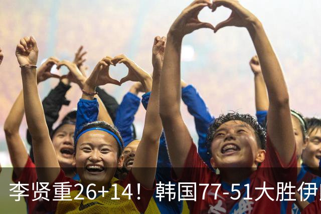 李贤重26+14！韩国77-51大胜伊朗，率先晋级决赛，中国男篮夺冠更难了